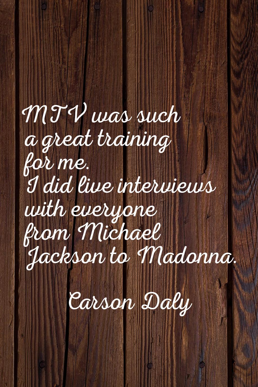MTV was such a great training for me. I did live interviews with everyone from Michael Jackson to M