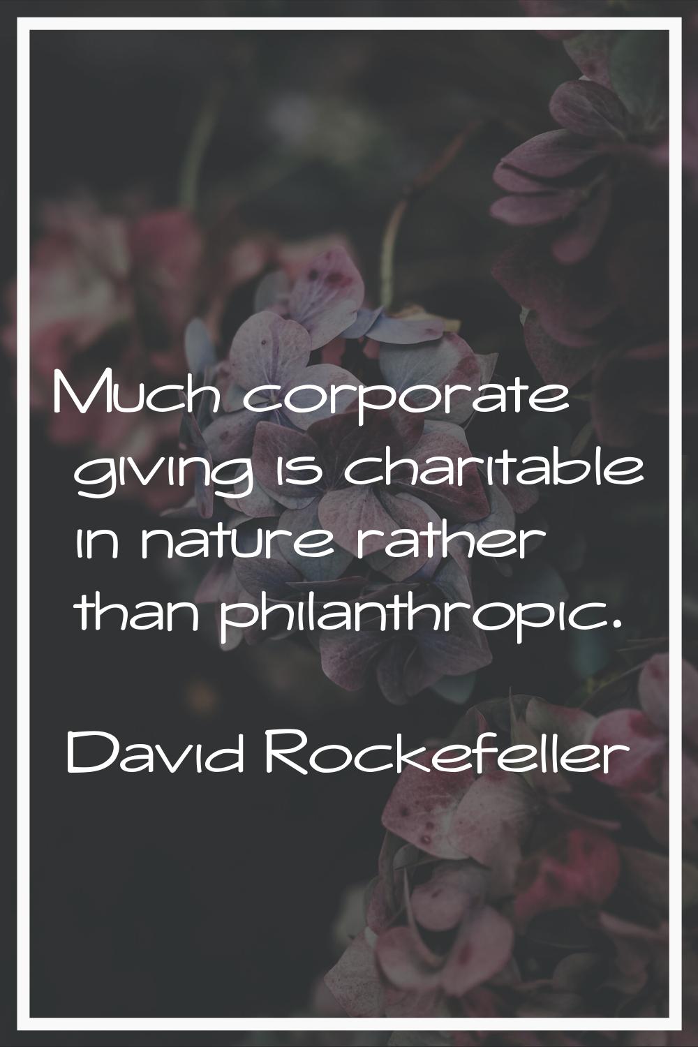 Much corporate giving is charitable in nature rather than philanthropic.