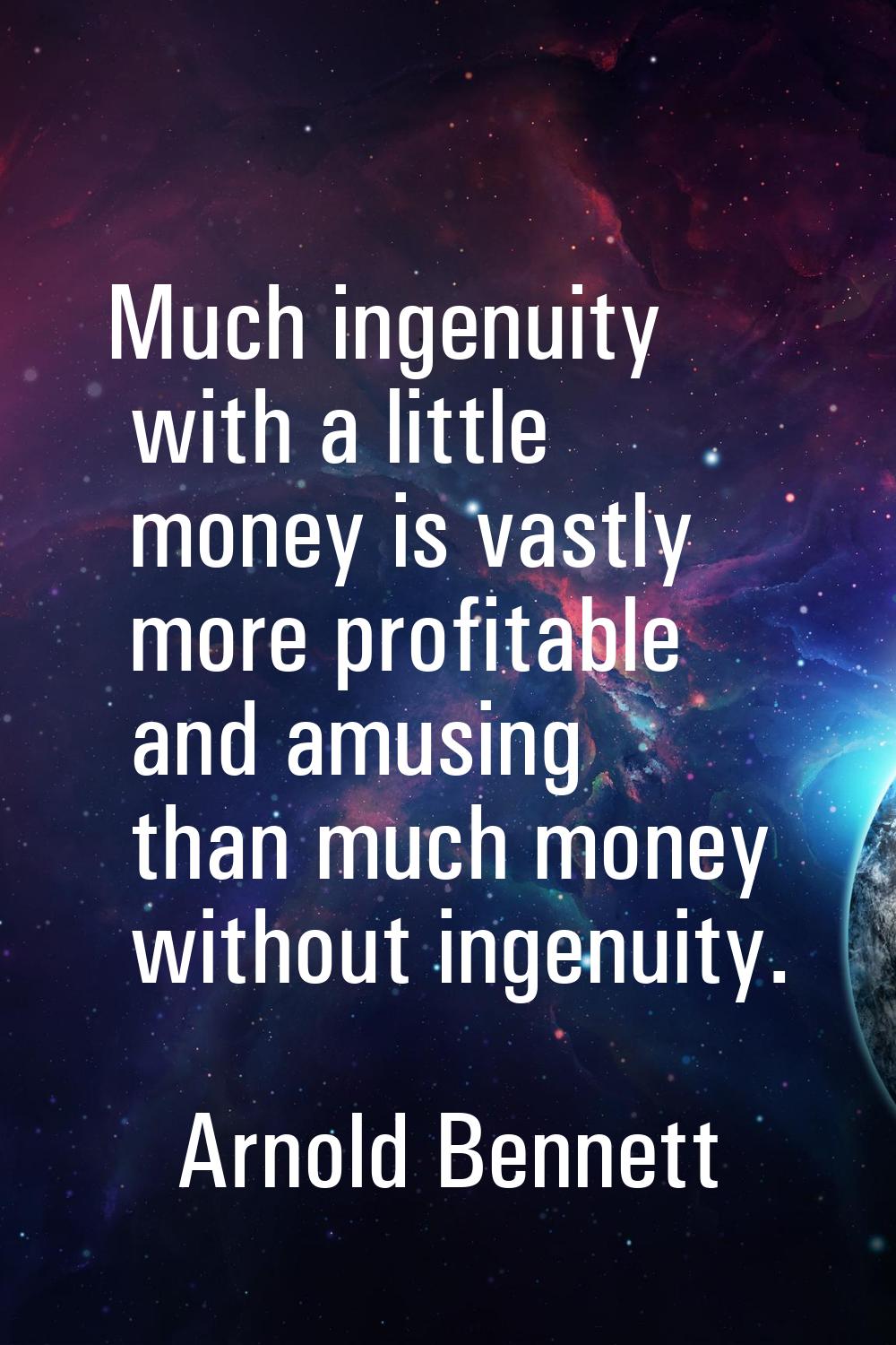 Much ingenuity with a little money is vastly more profitable and amusing than much money without in