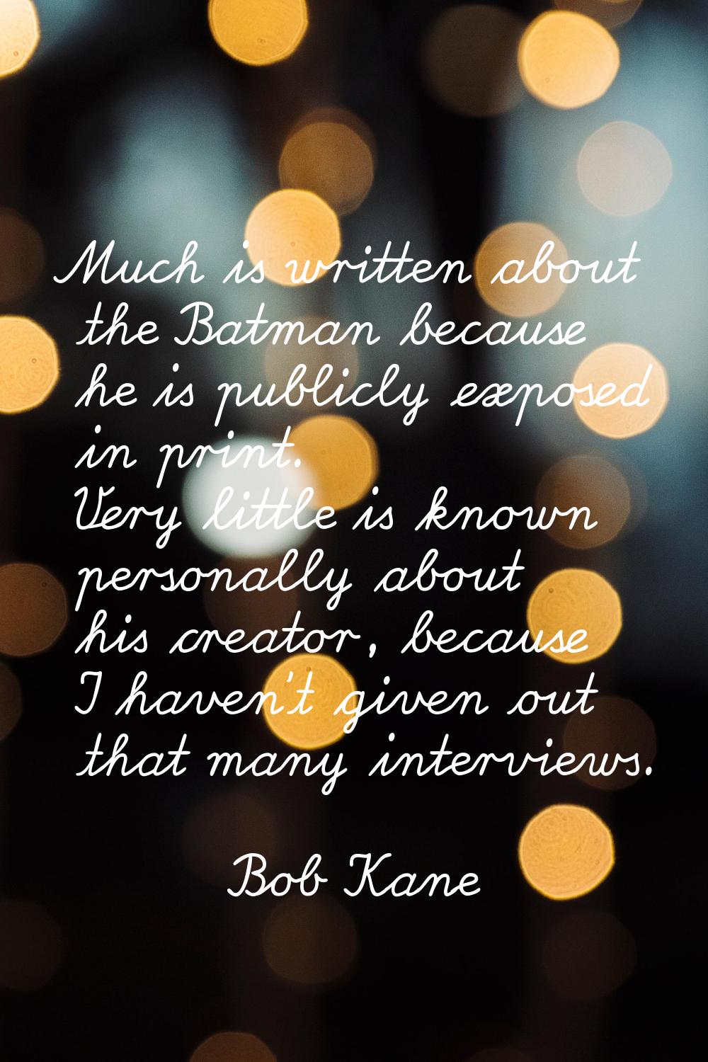 Much is written about the Batman because he is publicly exposed in print. Very little is known pers