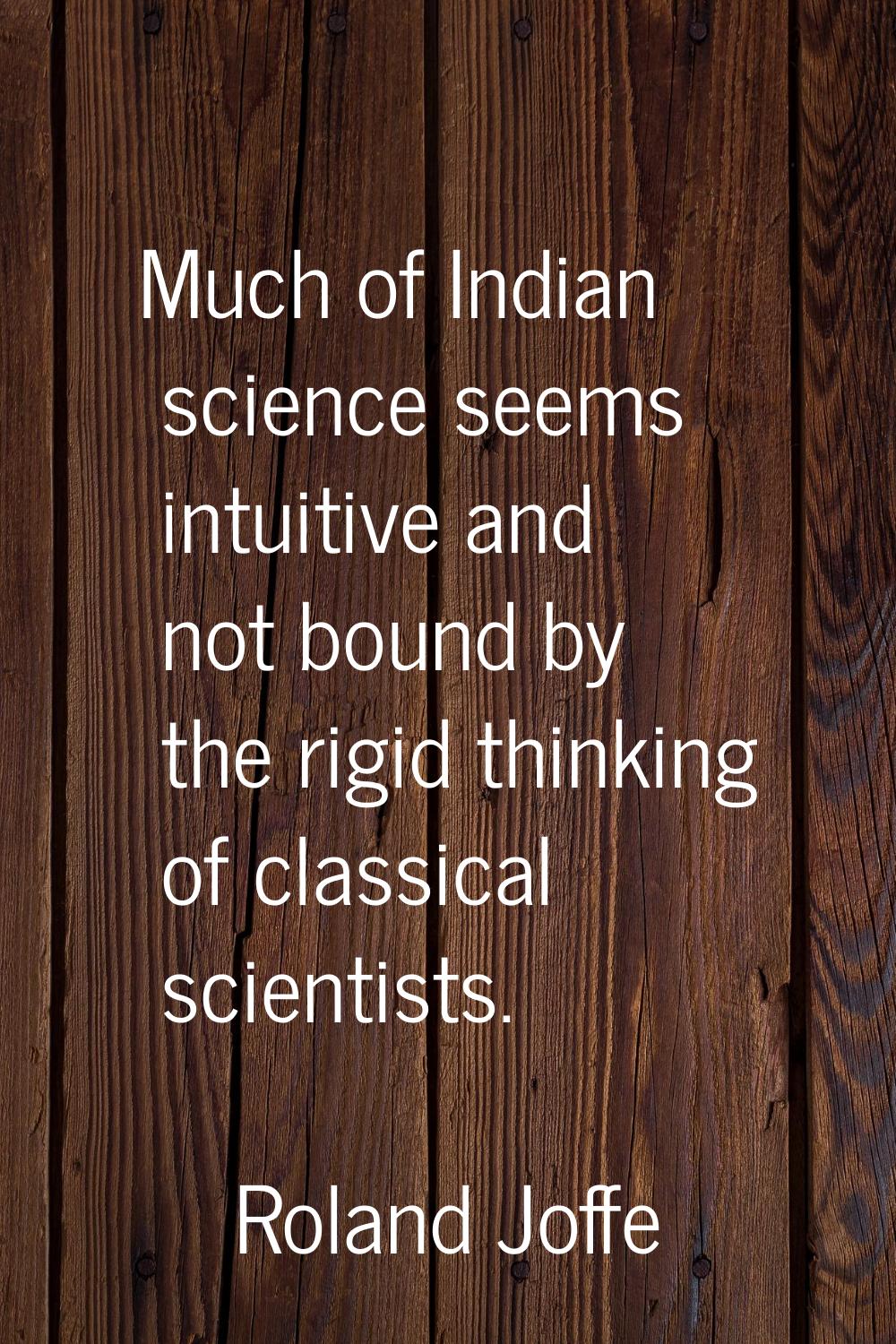 Much of Indian science seems intuitive and not bound by the rigid thinking of classical scientists.