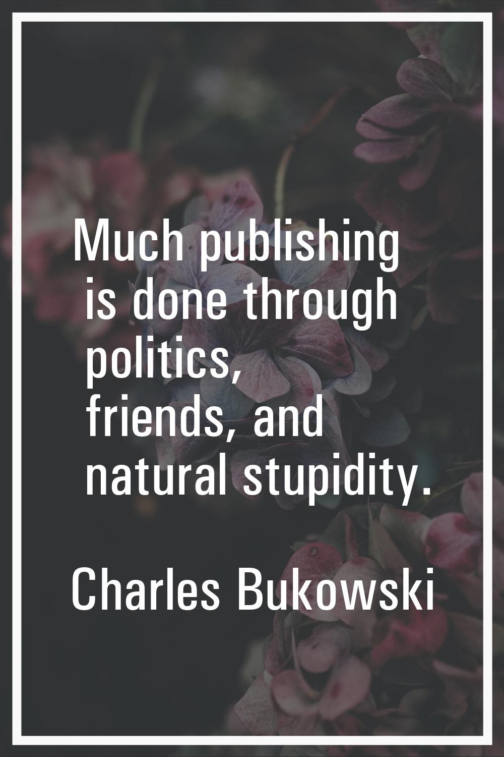 Much publishing is done through politics, friends, and natural stupidity.