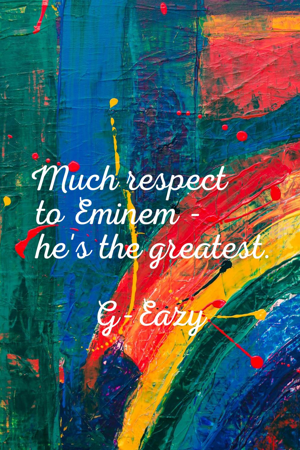 Much respect to Eminem - he's the greatest.