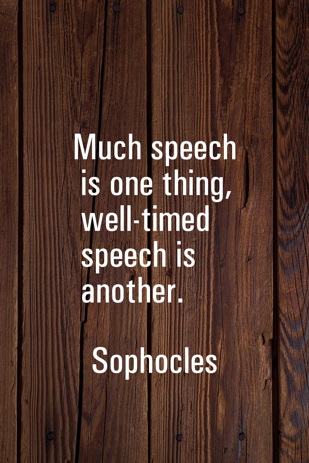 Much speech is one thing, well-timed speech is another.
