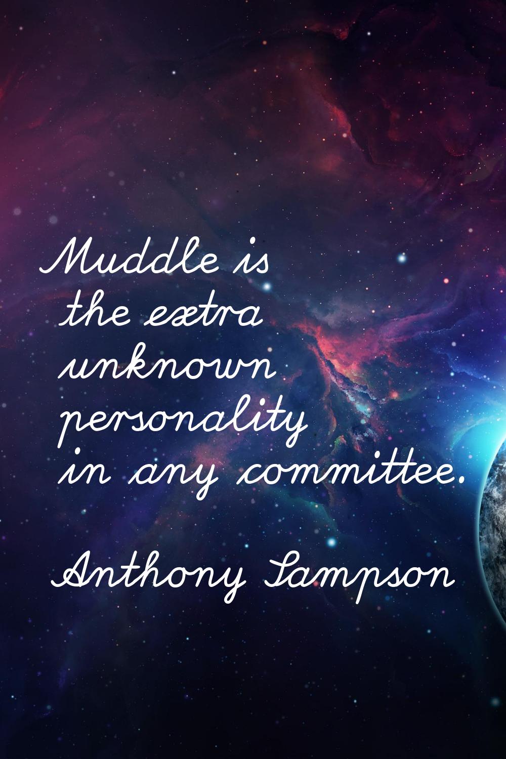 Muddle is the extra unknown personality in any committee.
