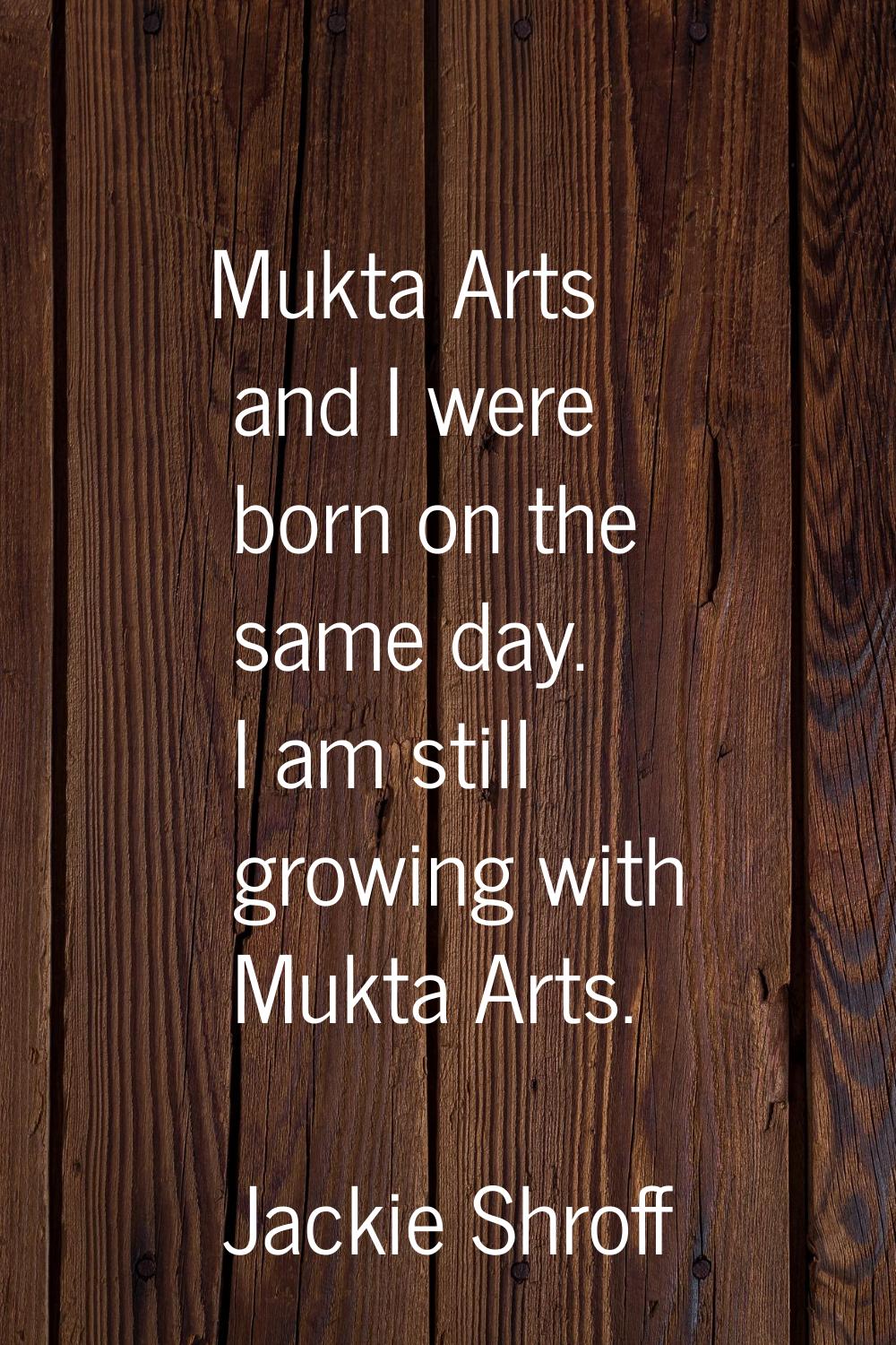 Mukta Arts and I were born on the same day. I am still growing with Mukta Arts.