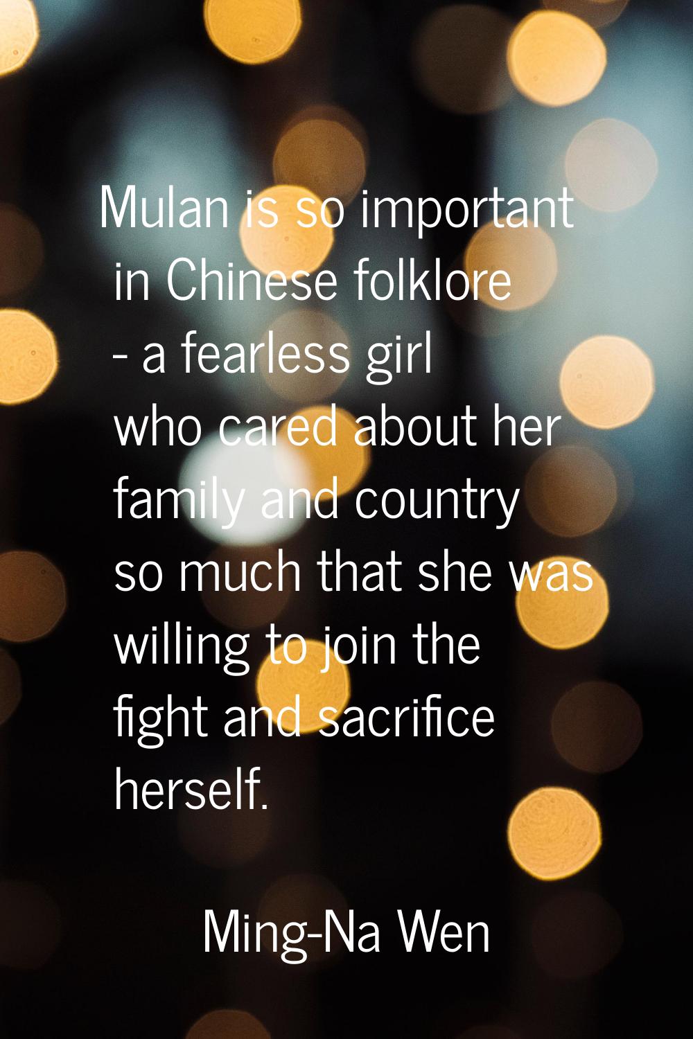 Mulan is so important in Chinese folklore - a fearless girl who cared about her family and country 
