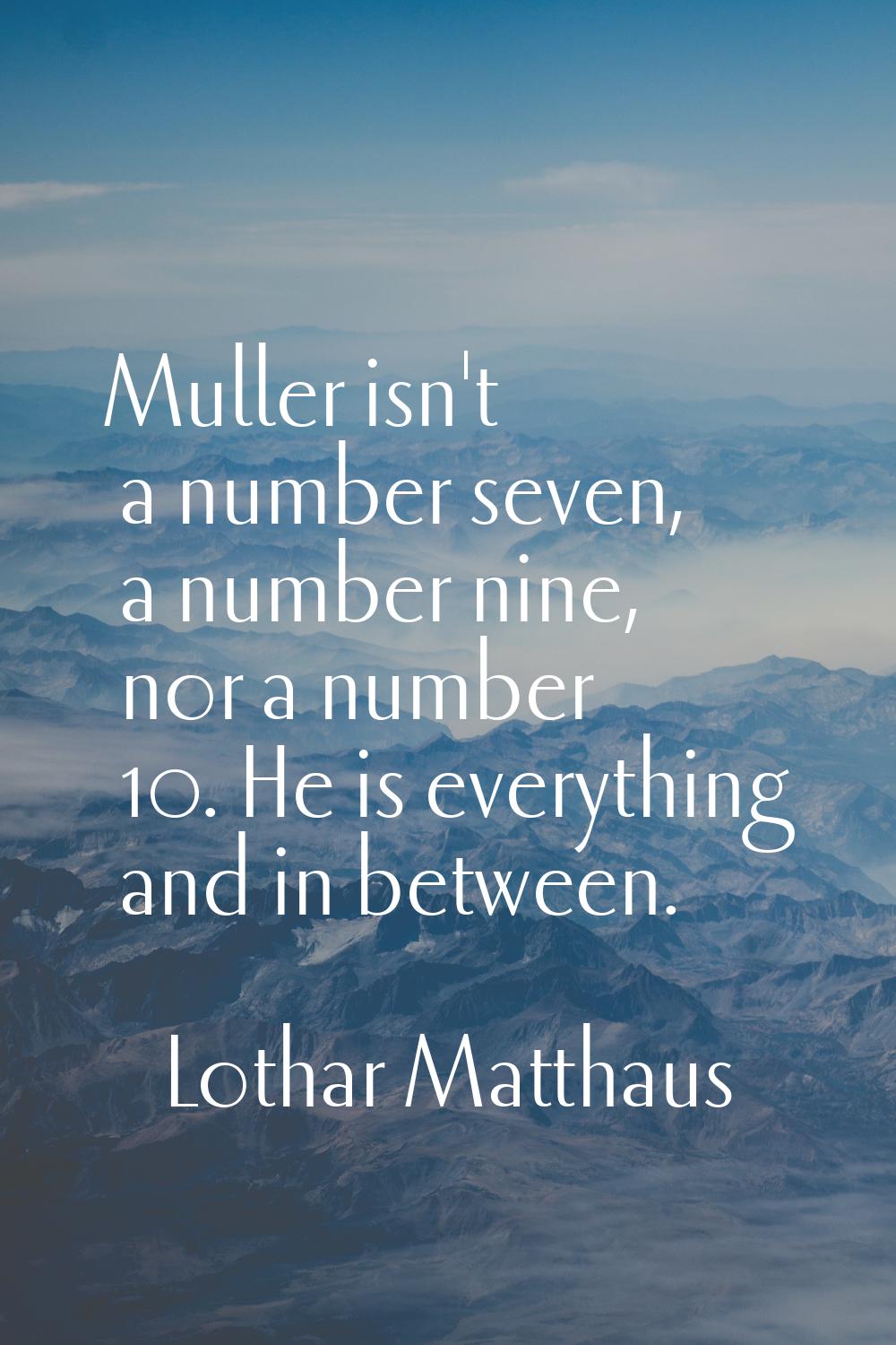 Muller isn't a number seven, a number nine, nor a number 10. He is everything and in between.
