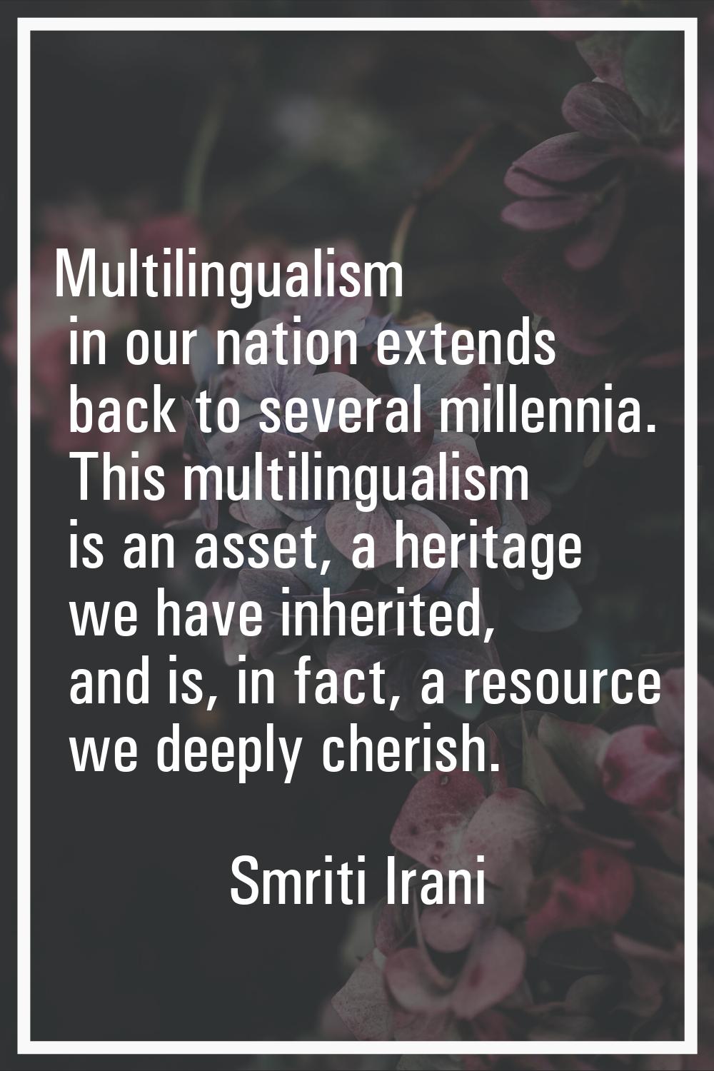 Multilingualism in our nation extends back to several millennia. This multilingualism is an asset, 