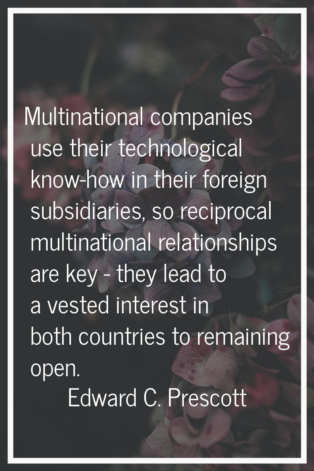 Multinational companies use their technological know-how in their foreign subsidiaries, so reciproc