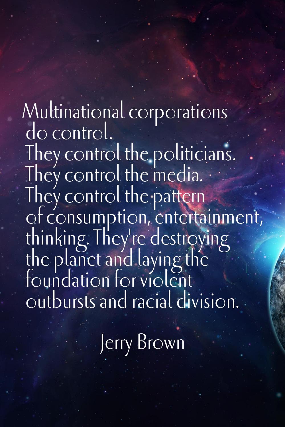 Multinational corporations do control. They control the politicians. They control the media. They c