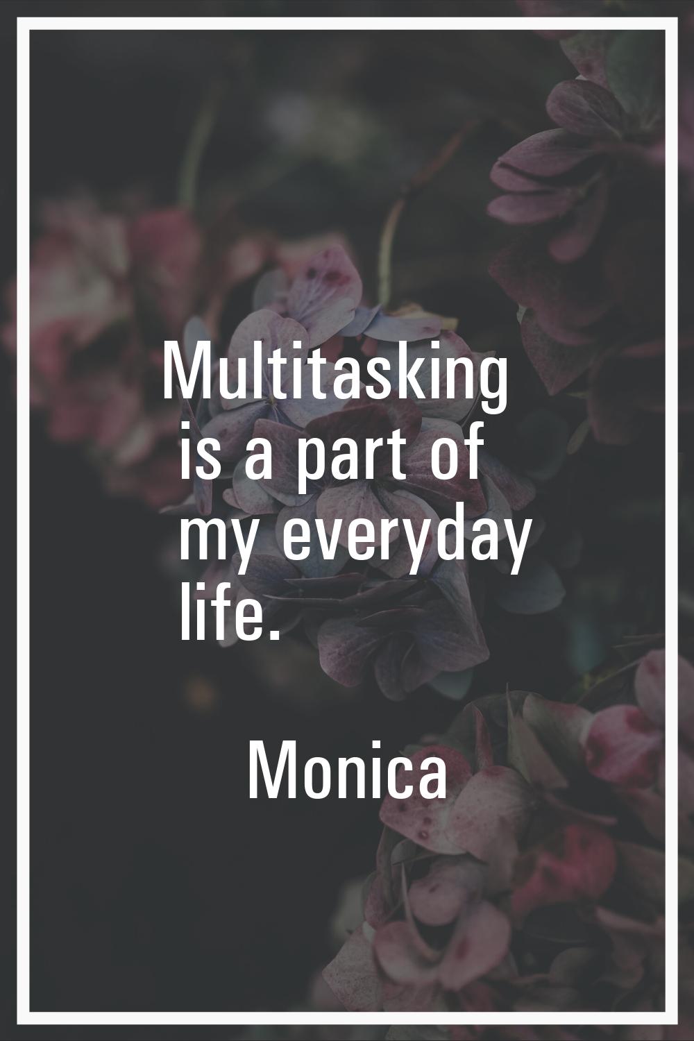 Multitasking is a part of my everyday life.