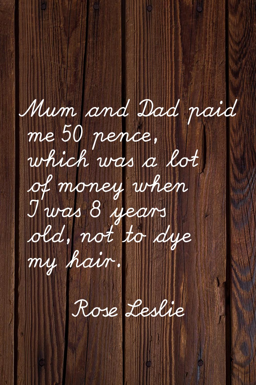 Mum and Dad paid me 50 pence, which was a lot of money when I was 8 years old, not to dye my hair.