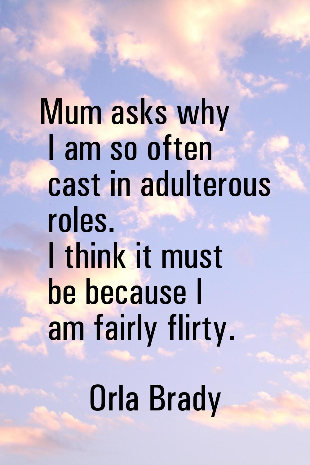 Mum asks why I am so often cast in adulterous roles. I think it must be because I am fairly flirty.