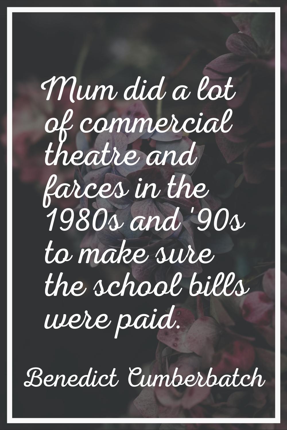Mum did a lot of commercial theatre and farces in the 1980s and '90s to make sure the school bills 