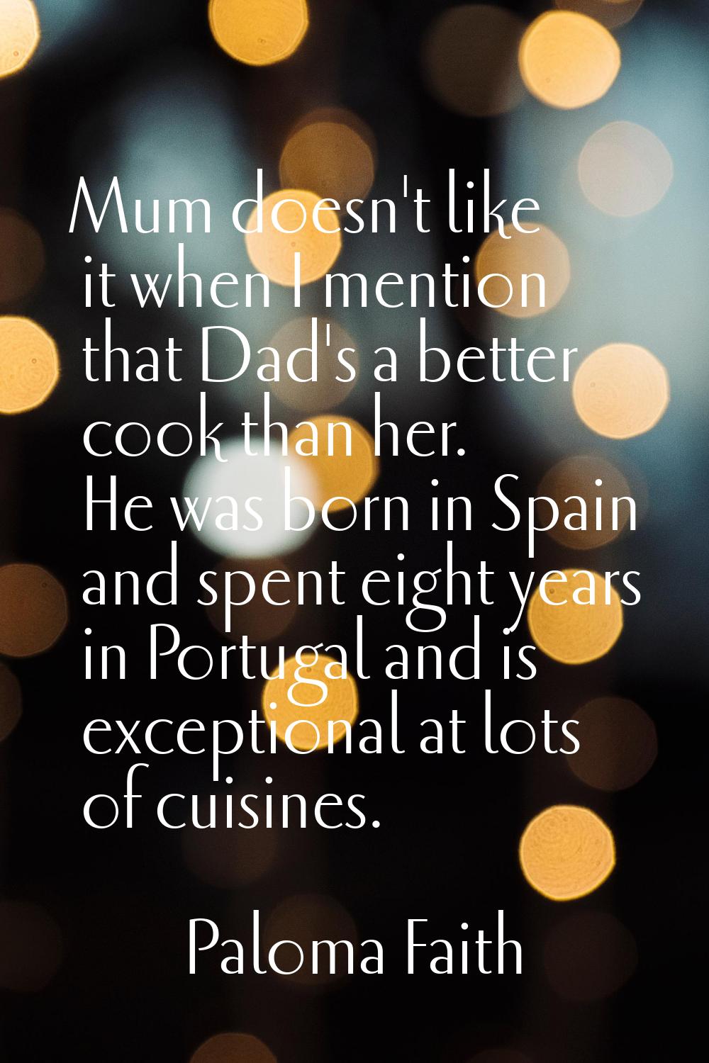 Mum doesn't like it when I mention that Dad's a better cook than her. He was born in Spain and spen