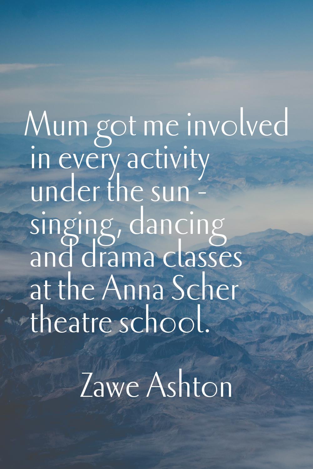 Mum got me involved in every activity under the sun - singing, dancing and drama classes at the Ann