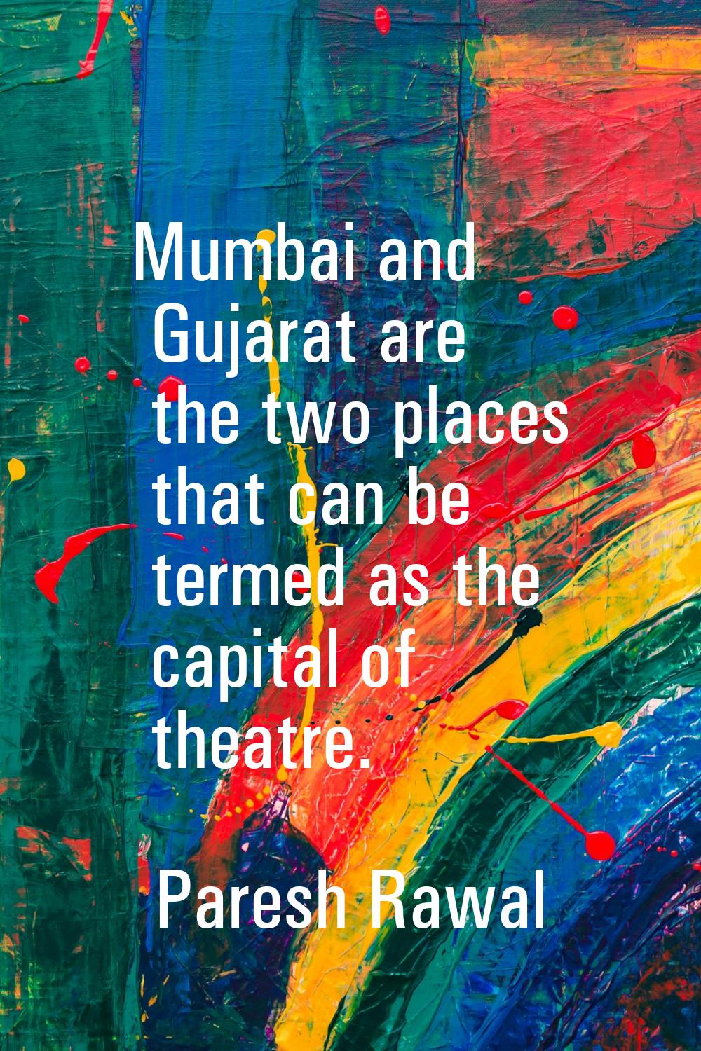 Mumbai and Gujarat are the two places that can be termed as the capital of theatre.