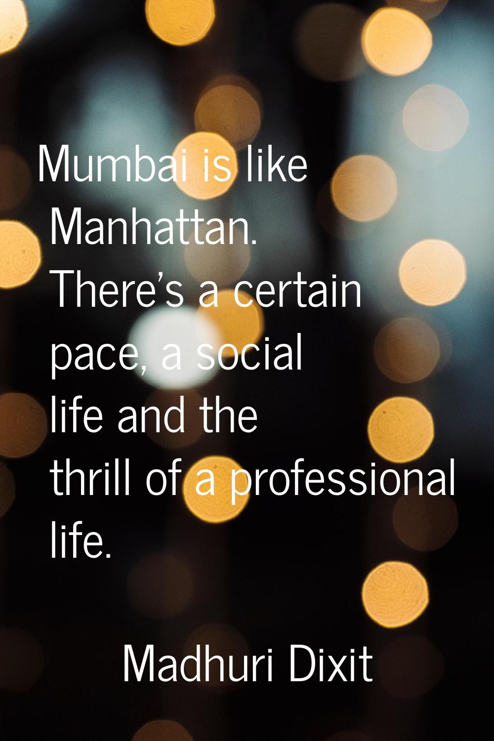Mumbai is like Manhattan. There's a certain pace, a social life and the thrill of a professional li
