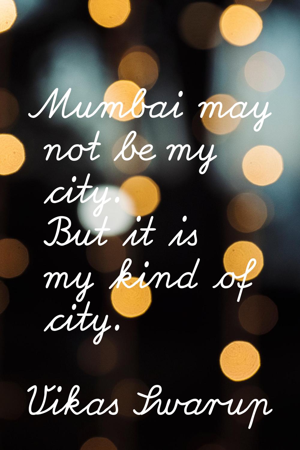 Mumbai may not be my city. But it is my kind of city.