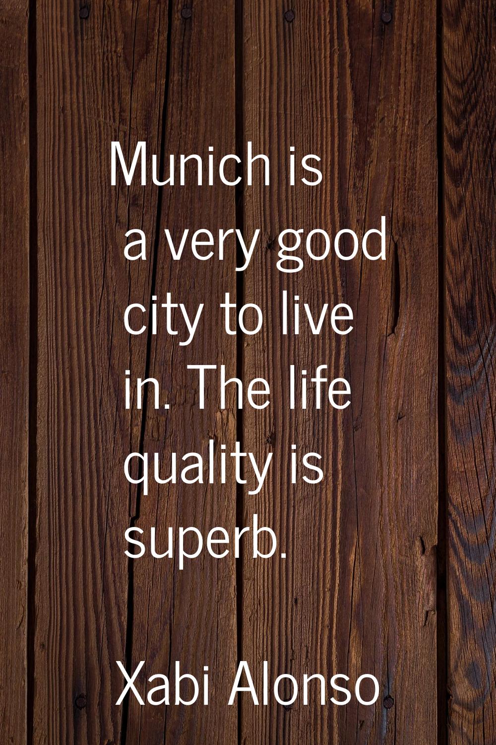 Munich is a very good city to live in. The life quality is superb.