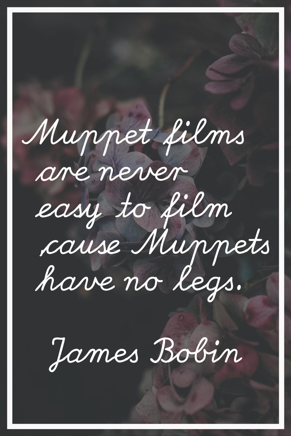 Muppet films are never easy to film 'cause Muppets have no legs.