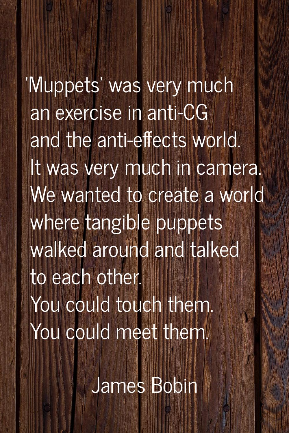 'Muppets' was very much an exercise in anti-CG and the anti-effects world. It was very much in came