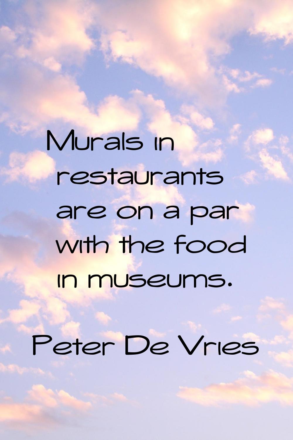 Murals in restaurants are on a par with the food in museums.