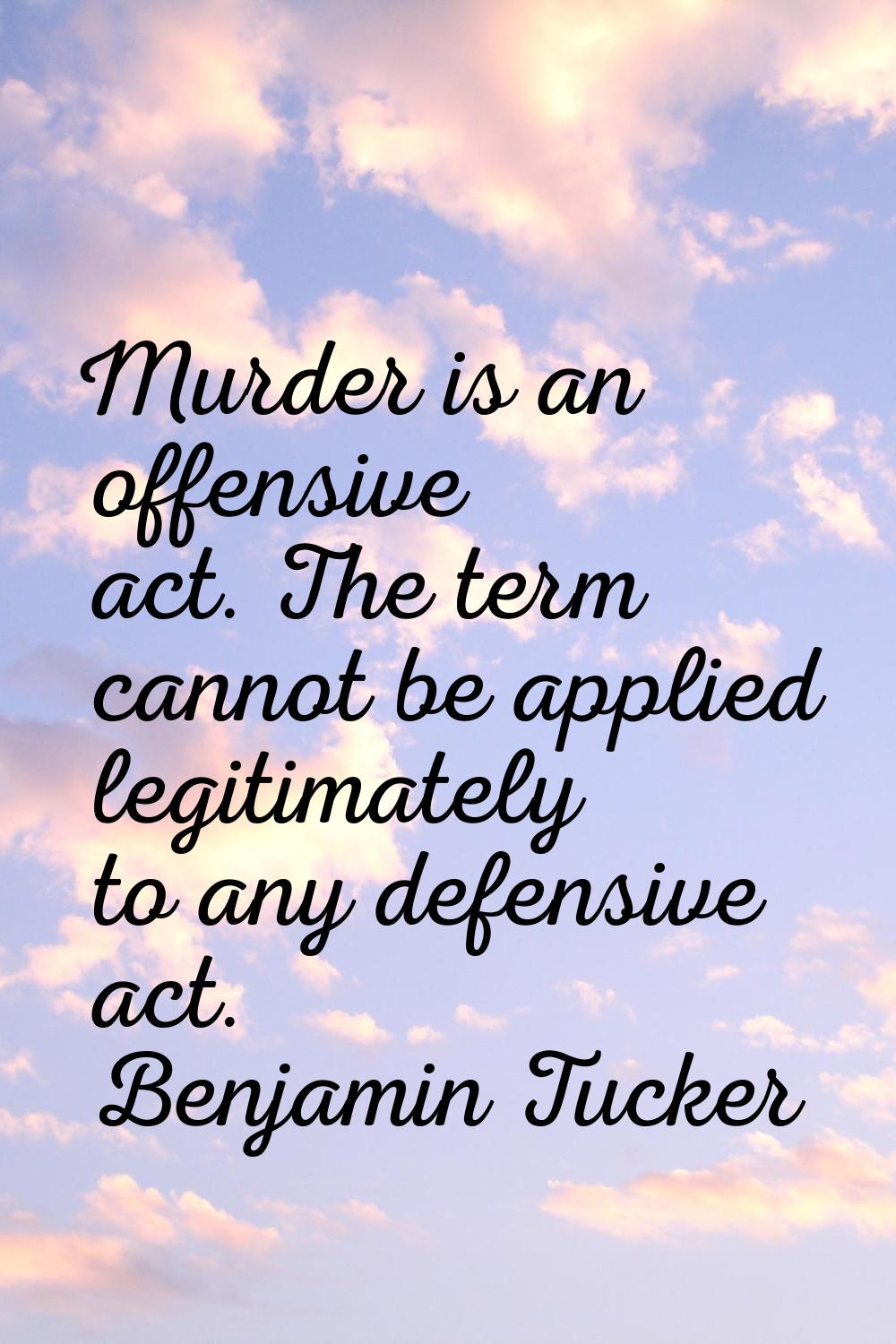Murder is an offensive act. The term cannot be applied legitimately to any defensive act.