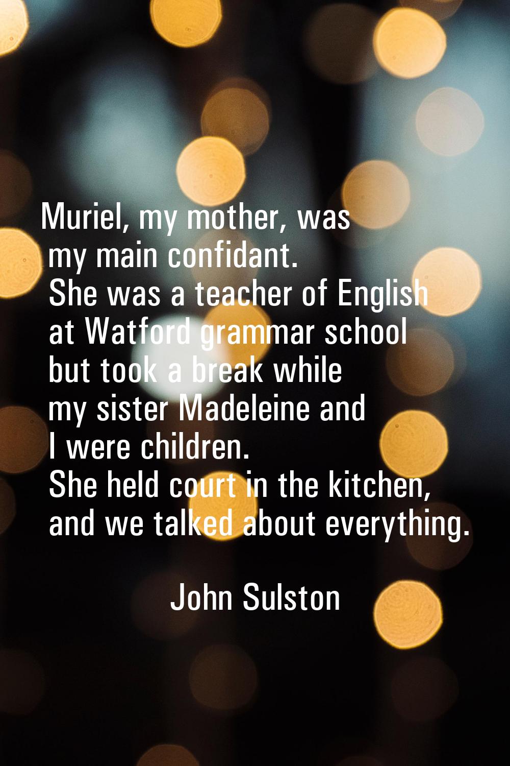 Muriel, my mother, was my main confidant. She was a teacher of English at Watford grammar school bu
