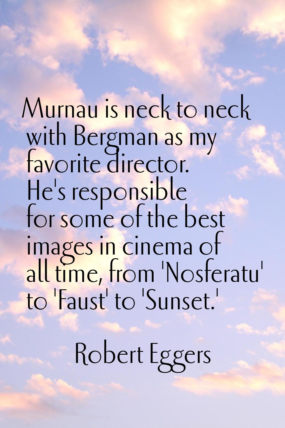 Murnau is neck to neck with Bergman as my favorite director. He's responsible for some of the best 