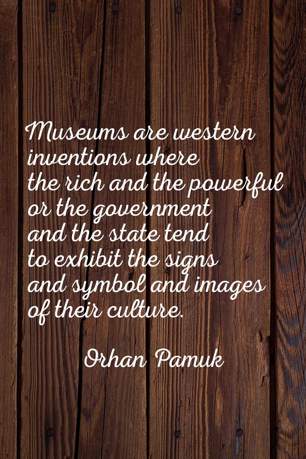 Museums are western inventions where the rich and the powerful or the government and the state tend