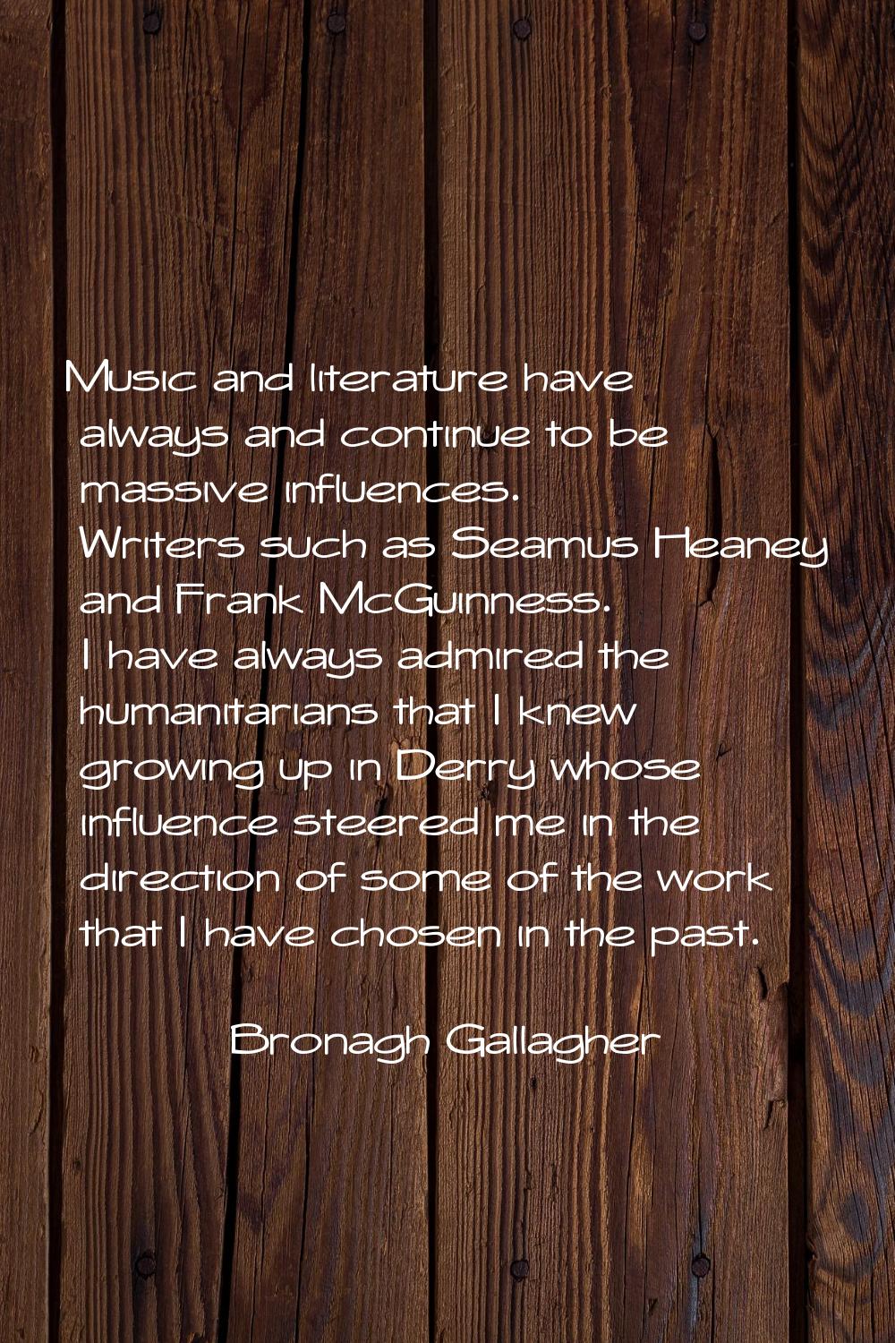 Music and literature have always and continue to be massive influences. Writers such as Seamus Hean
