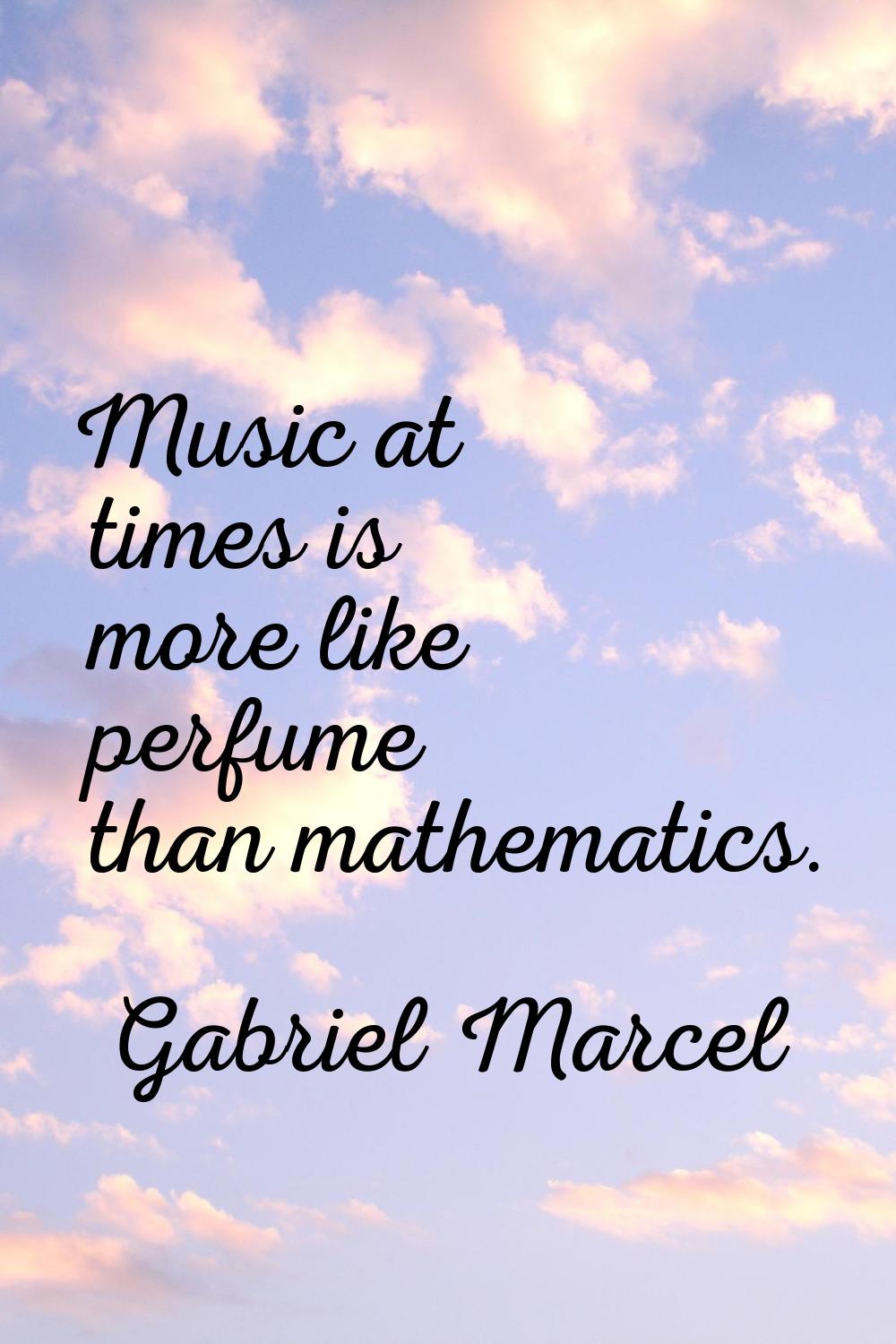 Music at times is more like perfume than mathematics.
