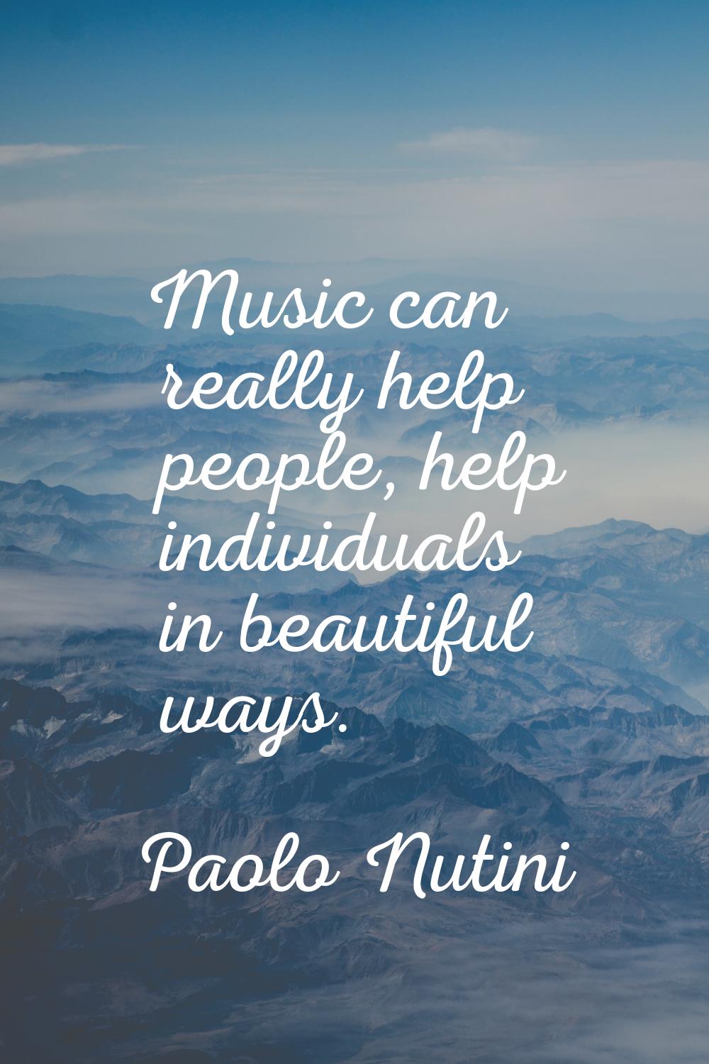 Music can really help people, help individuals in beautiful ways.