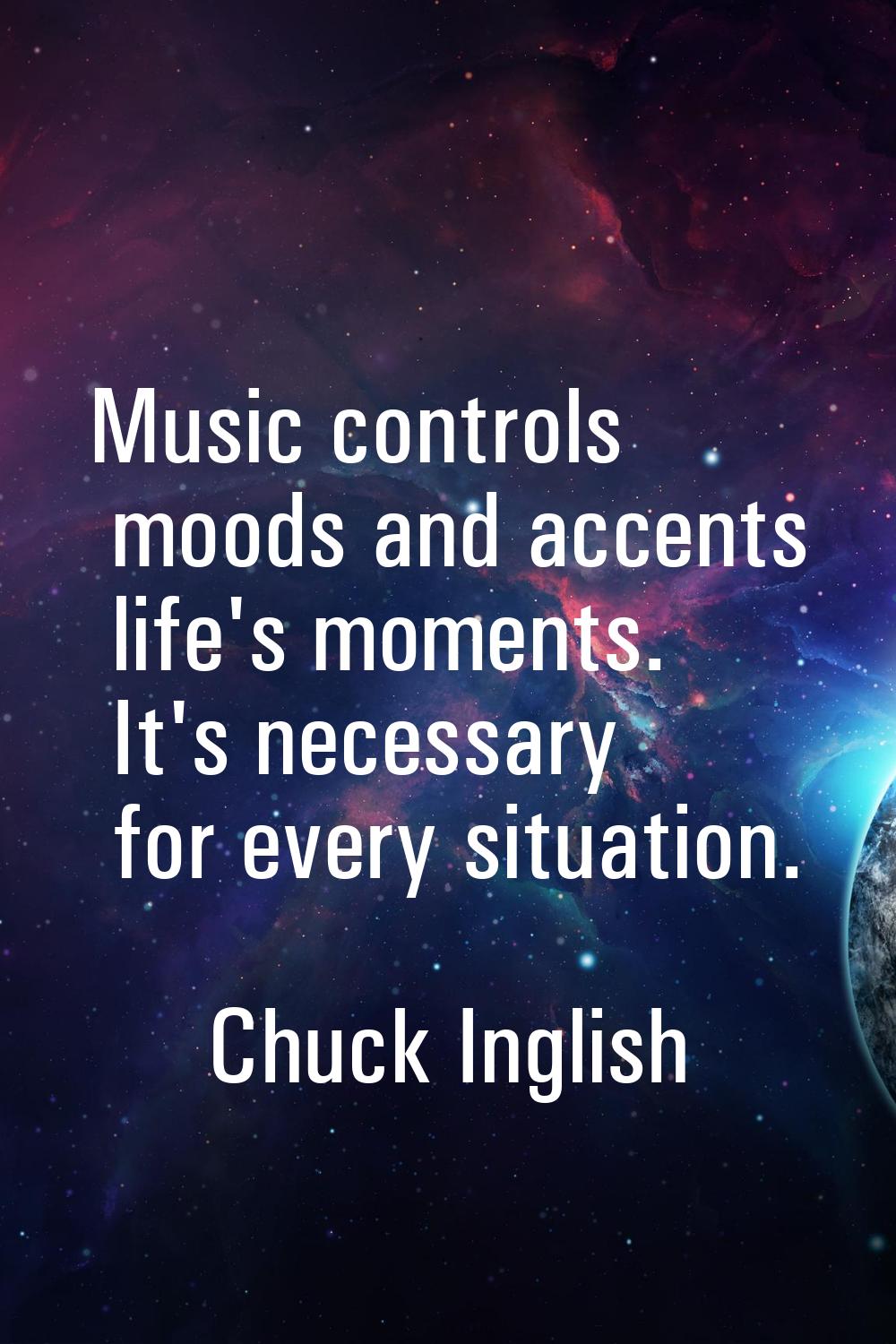 Music controls moods and accents life's moments. It's necessary for every situation.