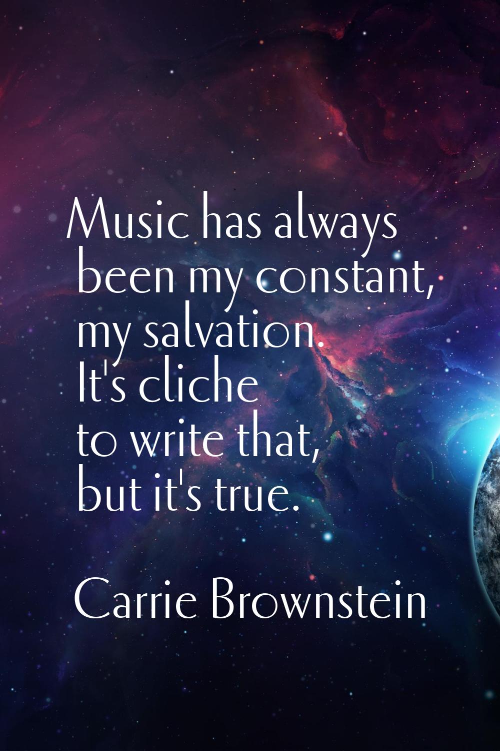 Music has always been my constant, my salvation. It's cliche to write that, but it's true.