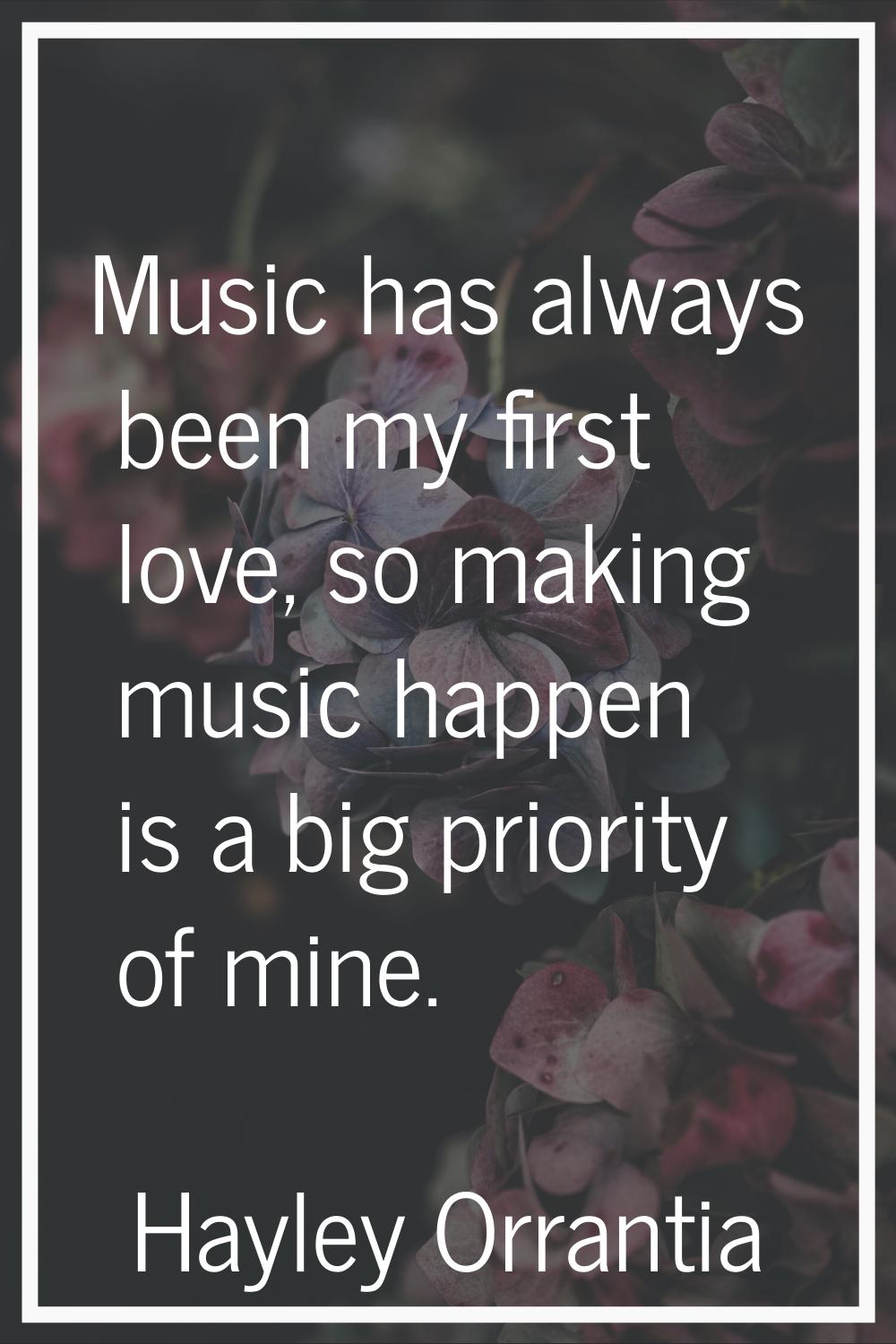 Music has always been my first love, so making music happen is a big priority of mine.