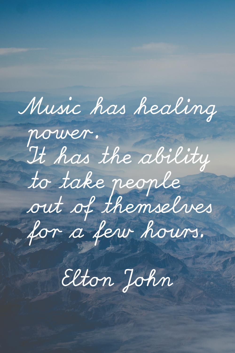 Music has healing power. It has the ability to take people out of themselves for a few hours.