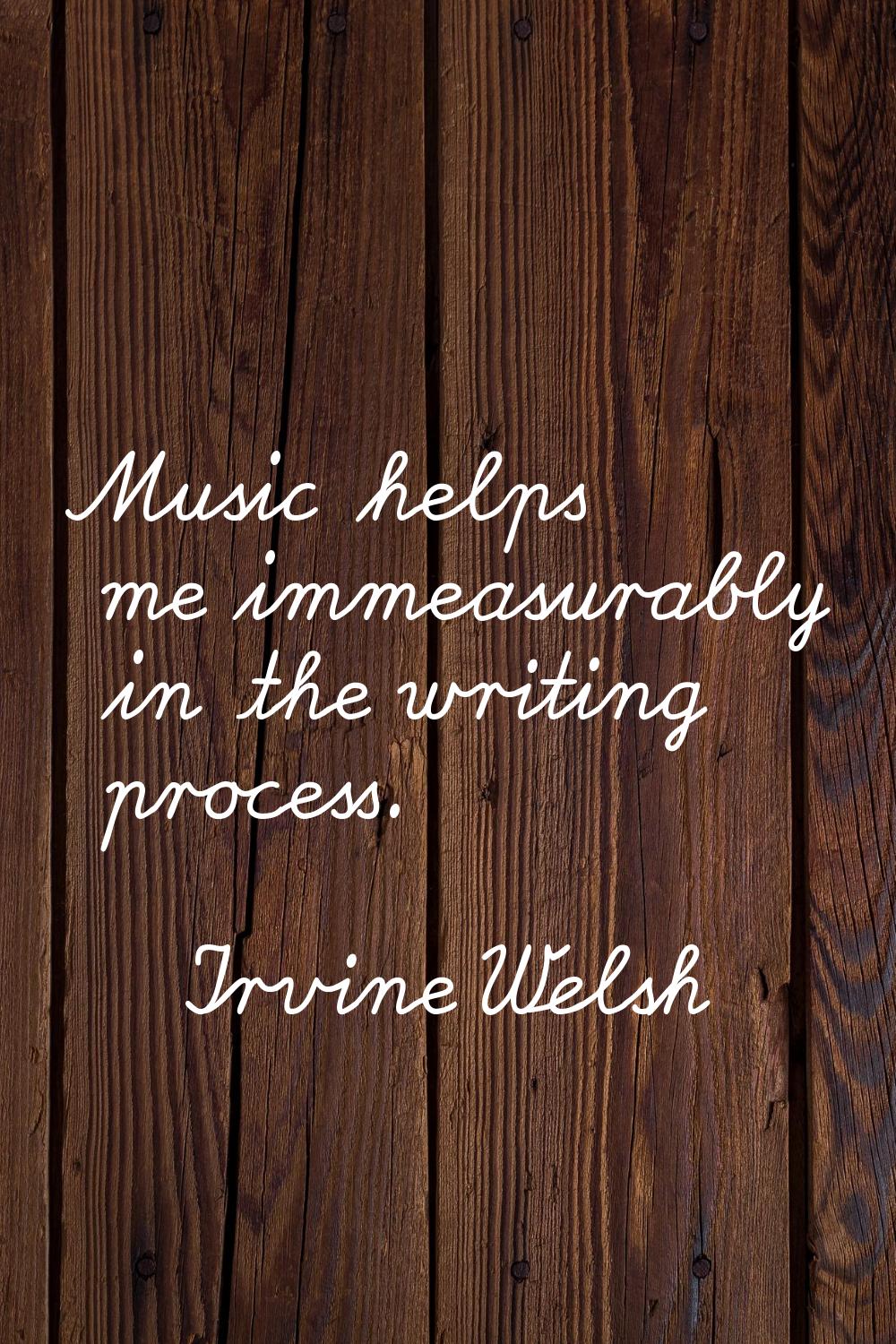 Music helps me immeasurably in the writing process.