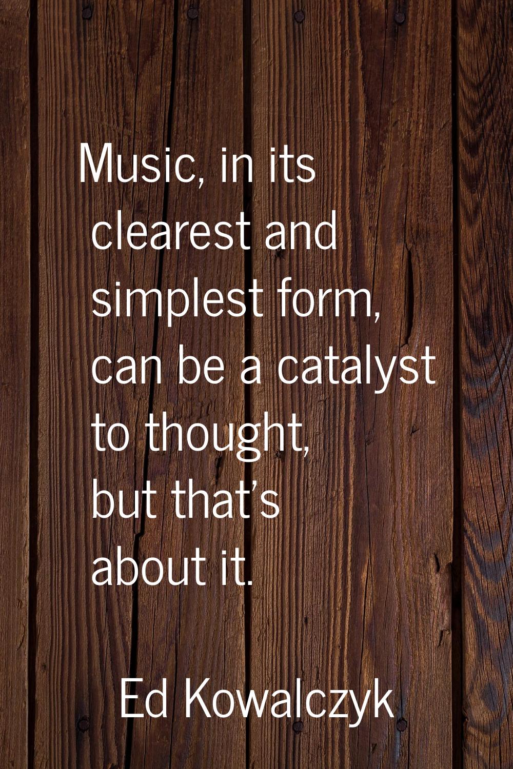 Music, in its clearest and simplest form, can be a catalyst to thought, but that's about it.