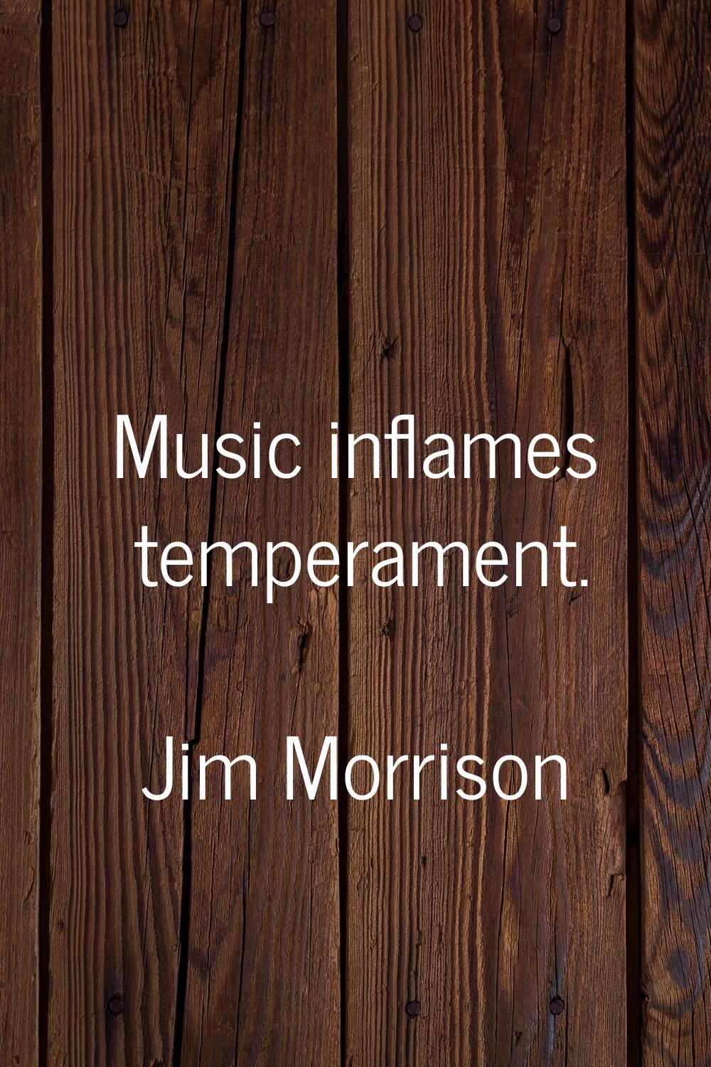 Music inflames temperament.
