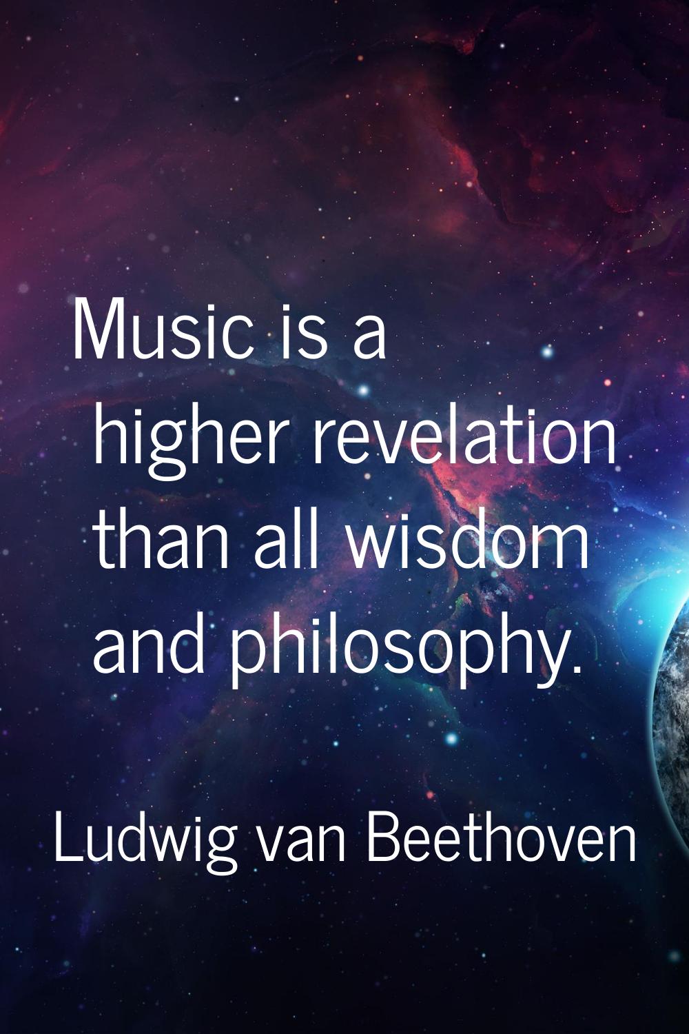 Music is a higher revelation than all wisdom and philosophy.