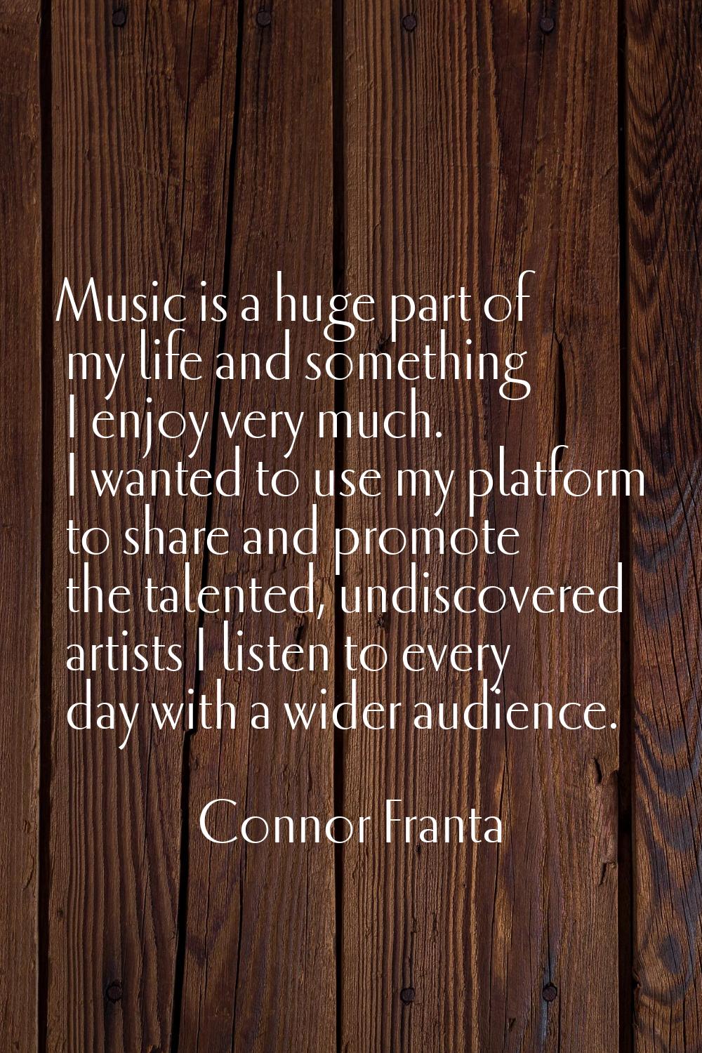 Music is a huge part of my life and something I enjoy very much. I wanted to use my platform to sha
