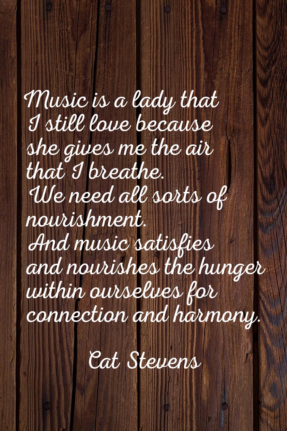 Music is a lady that I still love because she gives me the air that I breathe. We need all sorts of