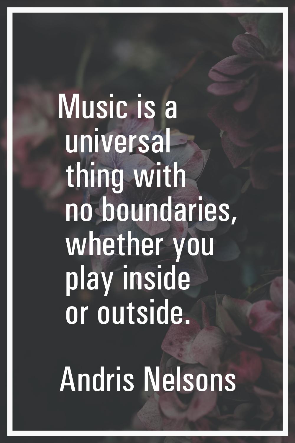 Music is a universal thing with no boundaries, whether you play inside or outside.