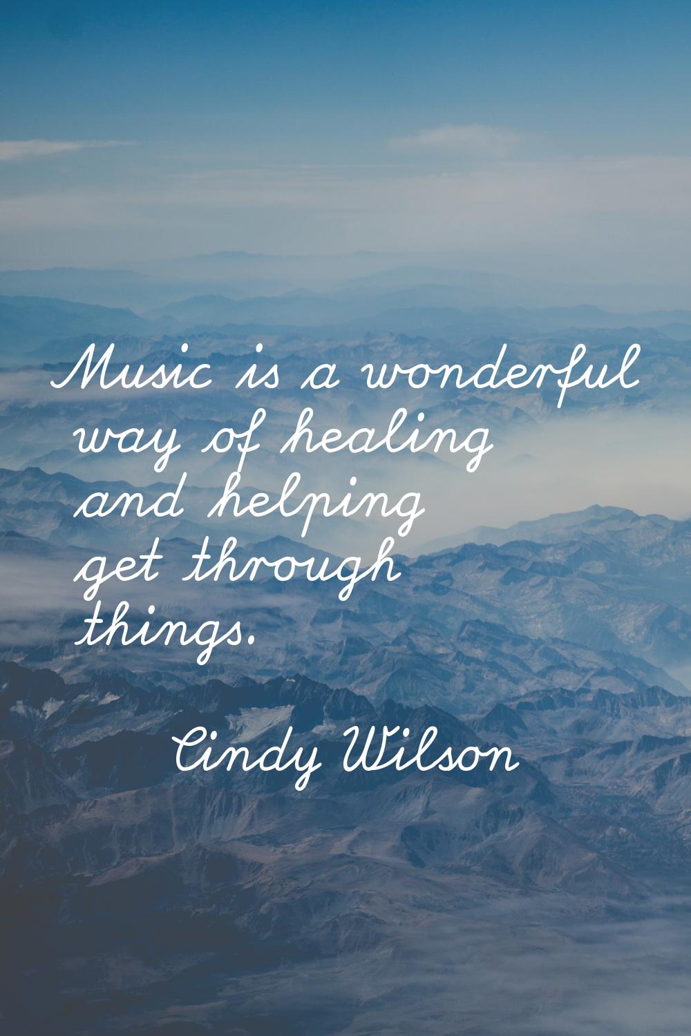 Music is a wonderful way of healing and helping get through things.