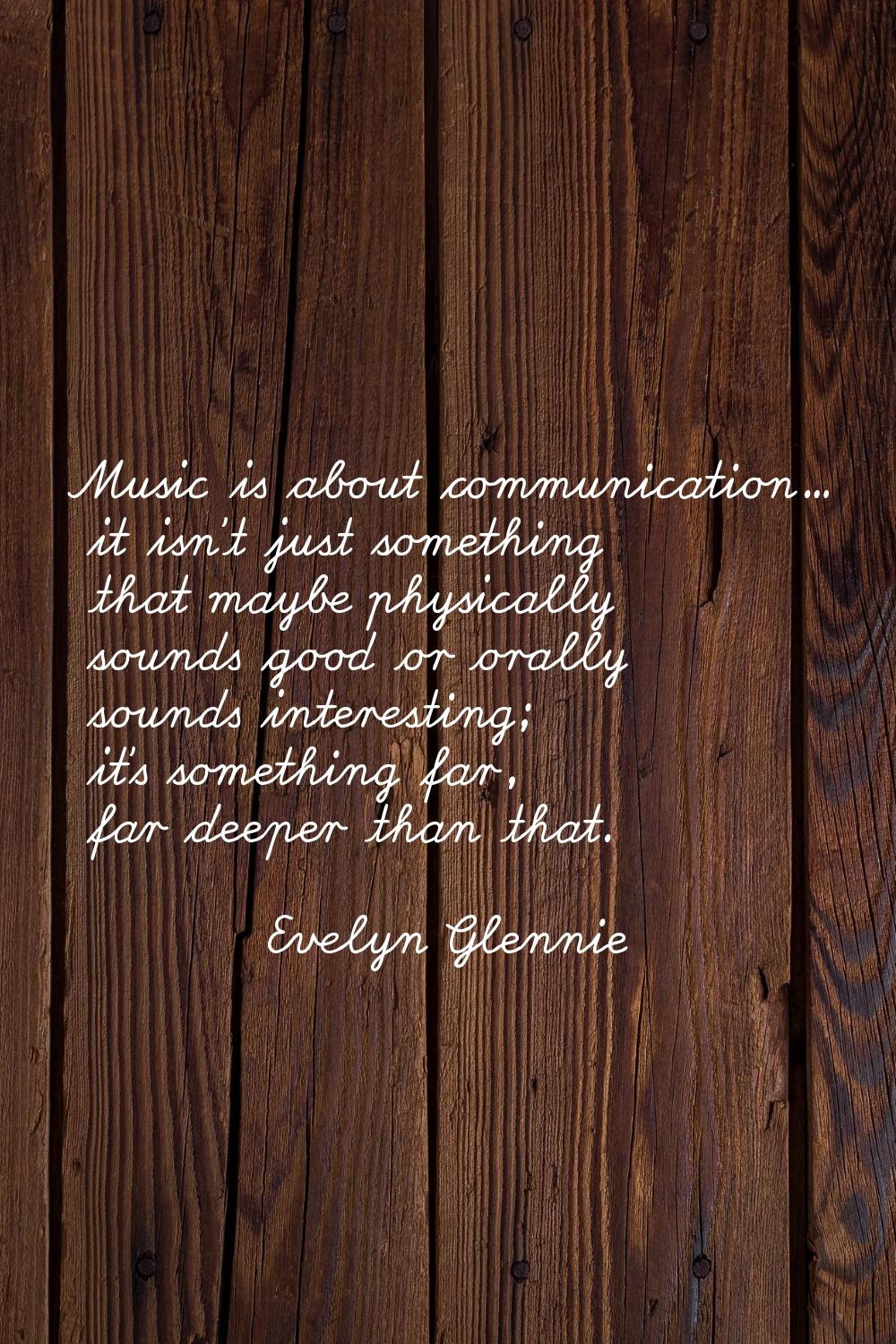 Music is about communication... it isn't just something that maybe physically sounds good or orally