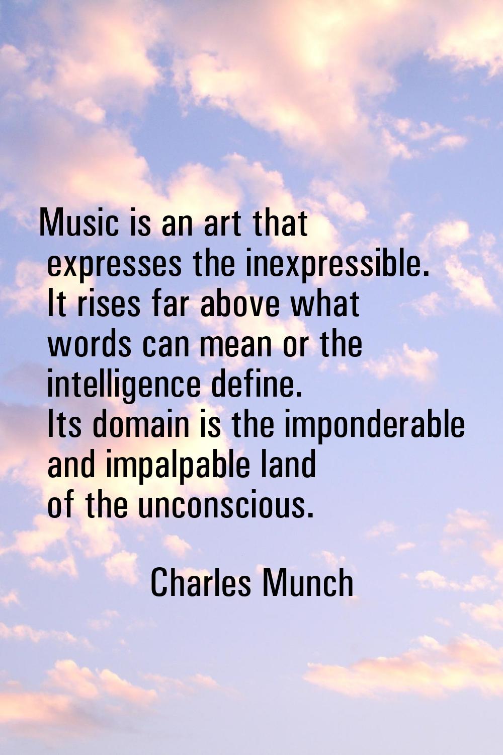Music is an art that expresses the inexpressible. It rises far above what words can mean or the int