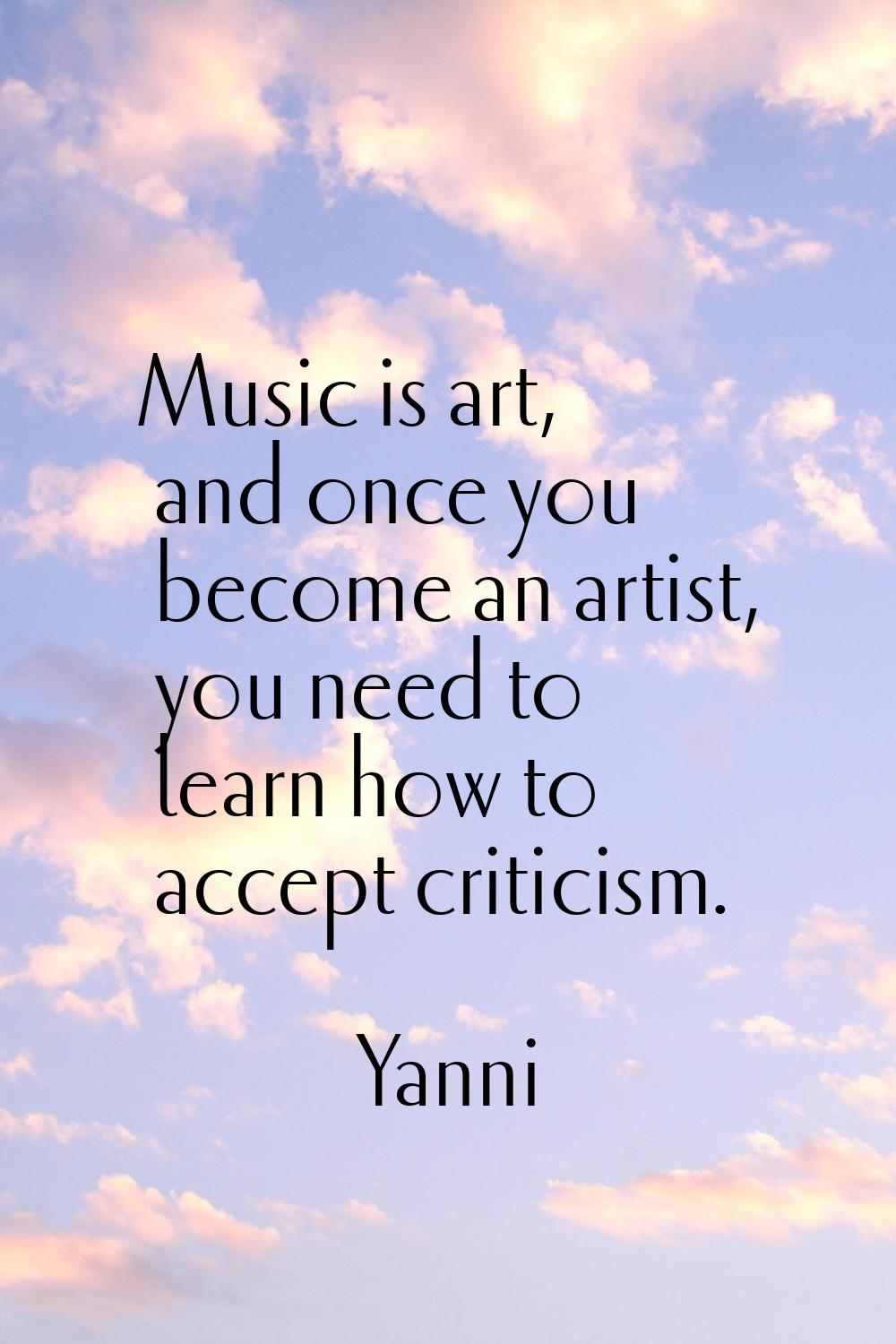 Music is art, and once you become an artist, you need to learn how to accept criticism.